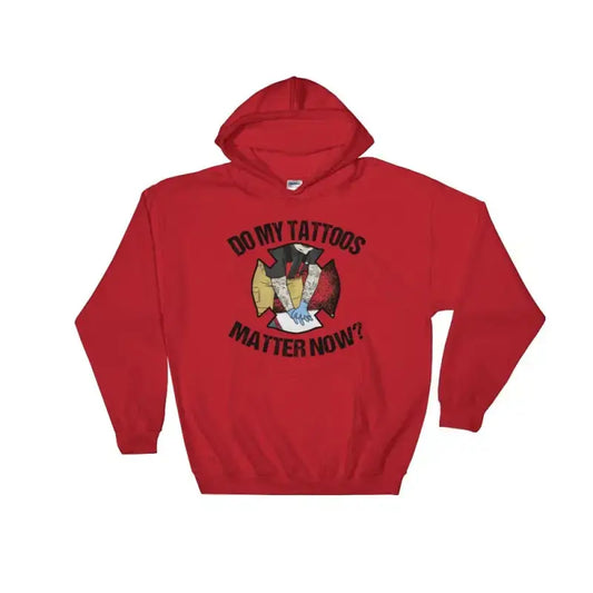 Do My Tattoos Matter Now Hoodie - firefighter