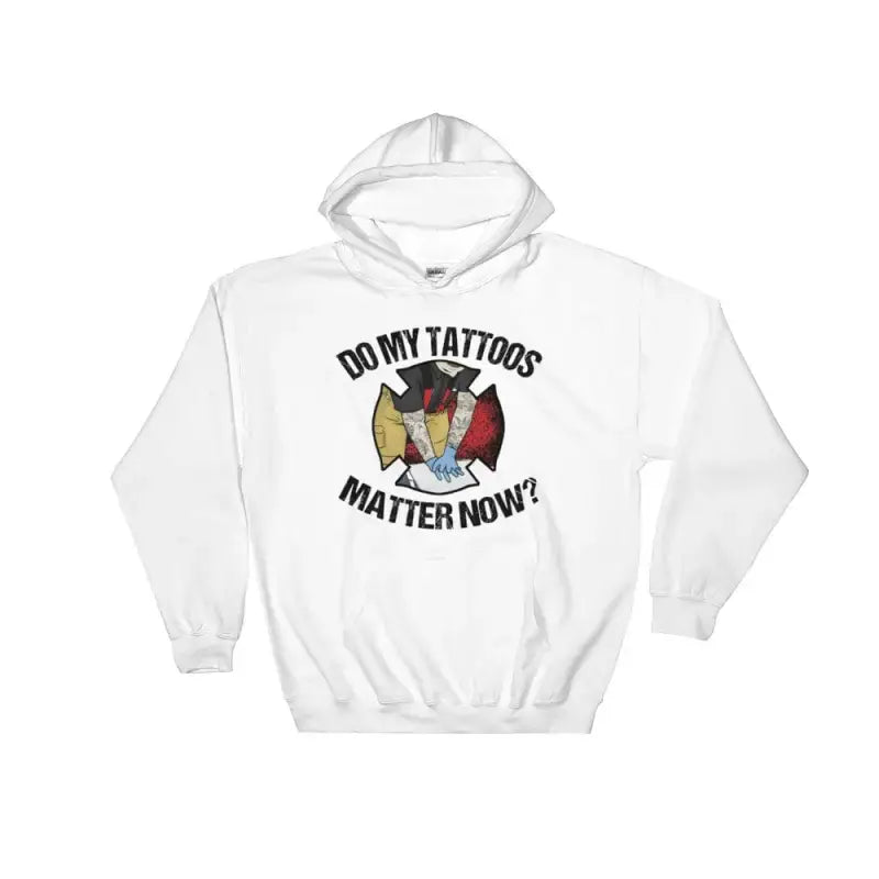 Do My Tattoos Matter Now Hoodie - firefighter